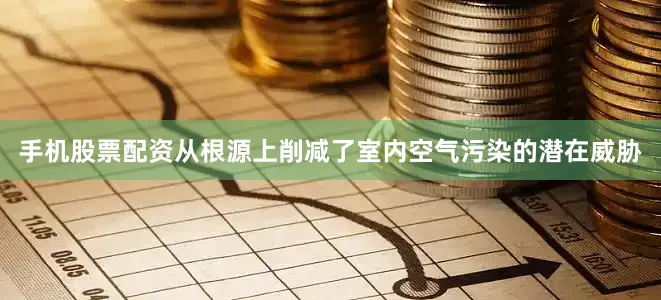 手机股票配资从根源上削减了室内空气污染的潜在威胁