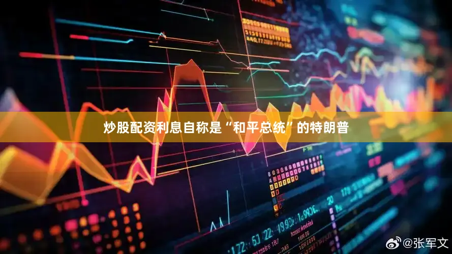 炒股配资利息自称是“和平总统”的特朗普