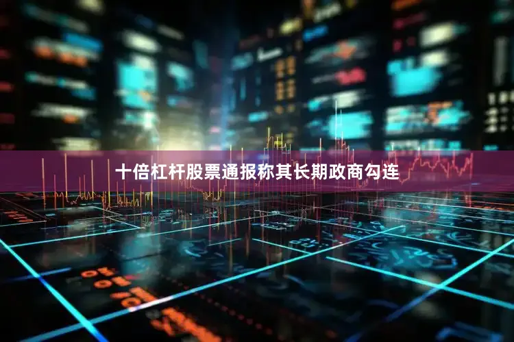 十倍杠杆股票通报称其长期政商勾连