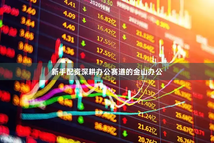 新手配资深耕办公赛道的金山办公