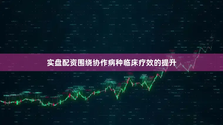 实盘配资围绕协作病种临床疗效的提升