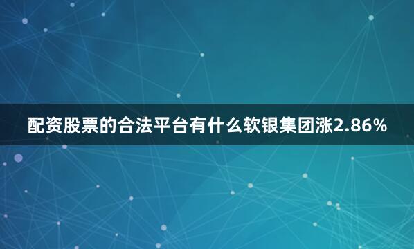 配资股票的合法平台有什么软银集团涨2.86%