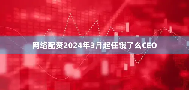网络配资2024年3月起任饿了么CEO
