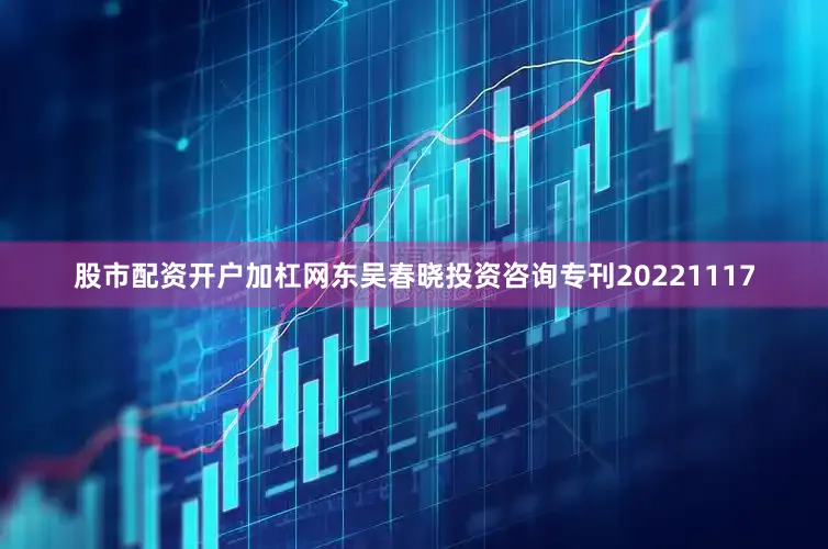 股市配资开户加杠网东吴春晓投资咨询专刊20221117