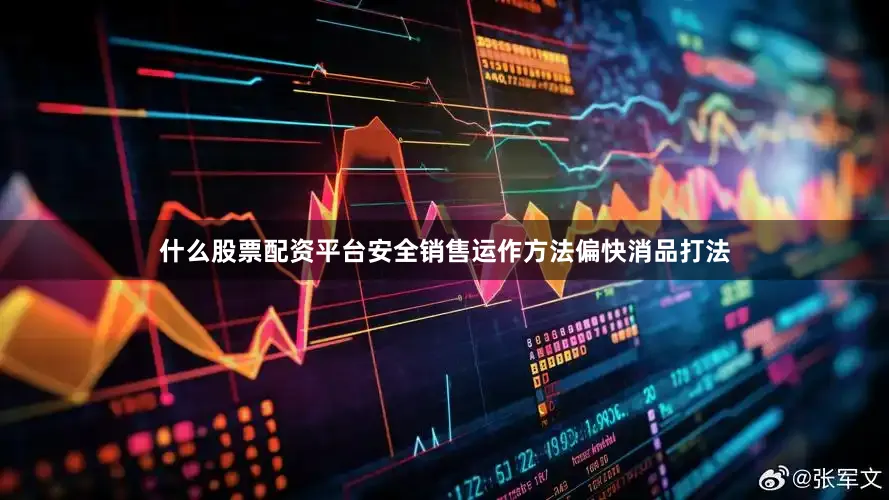 什么股票配资平台安全销售运作方法偏快消品打法