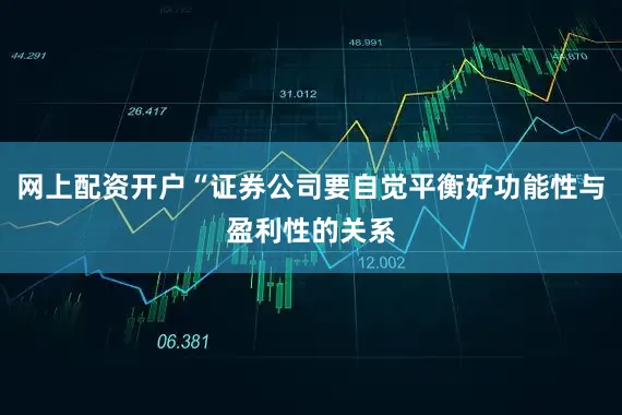 网上配资开户“证券公司要自觉平衡好功能性与盈利性的关系
