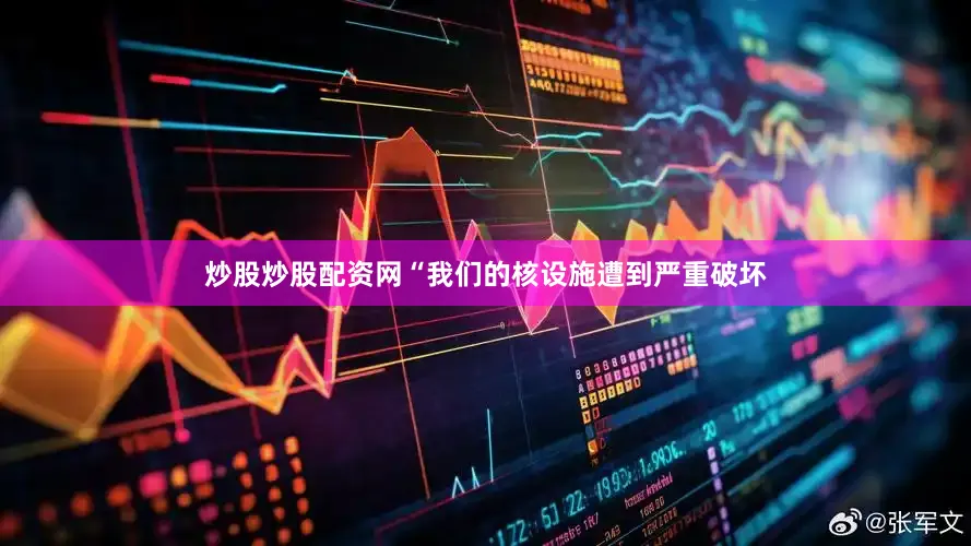 炒股炒股配资网“我们的核设施遭到严重破坏