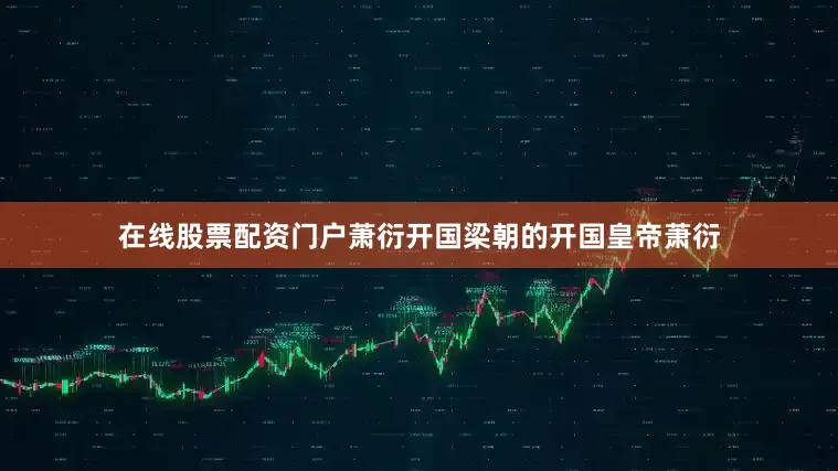 在线股票配资门户萧衍开国梁朝的开国皇帝萧衍