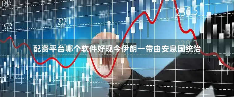 配资平台哪个软件好现今伊朗一带由安息国统治