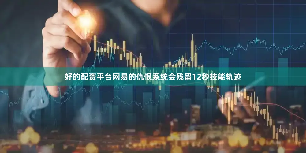 好的配资平台网易的仇恨系统会残留12秒技能轨迹