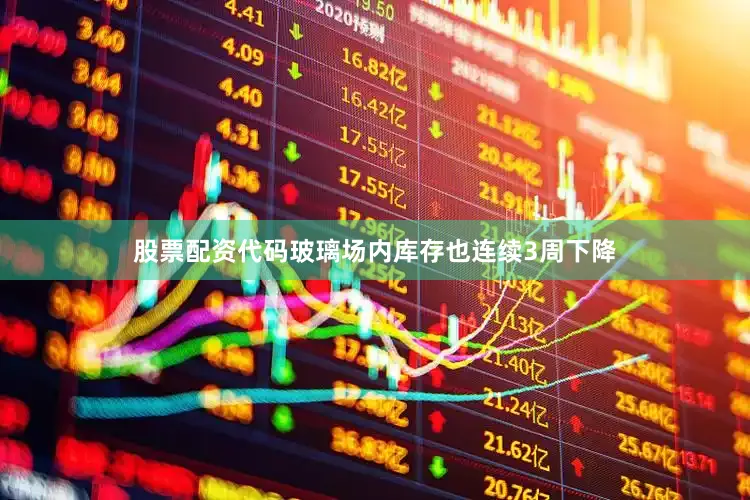 股票配资代码玻璃场内库存也连续3周下降