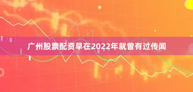 广州股票配资早在2022年就曾有过传闻