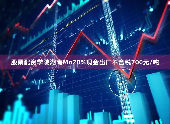股票配资学院湖南Mn20%现金出厂不含税700元/吨