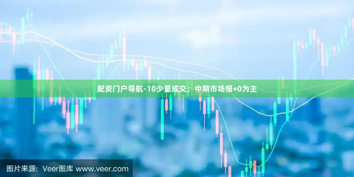 配资门户导航-10少量成交；中期市场报+0为主