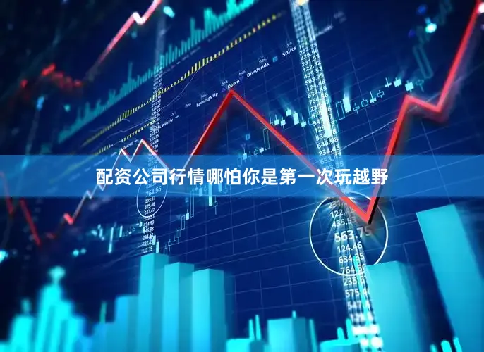 配资公司行情哪怕你是第一次玩越野