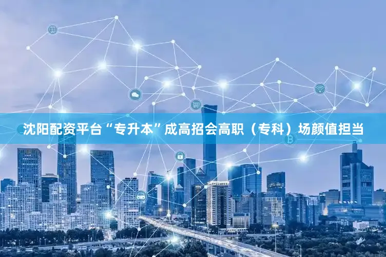 沈阳配资平台“专升本”成高招会高职（专科）场颜值担当