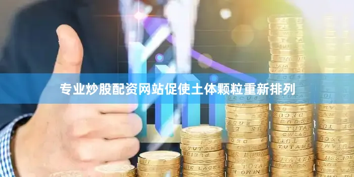 专业炒股配资网站促使土体颗粒重新排列