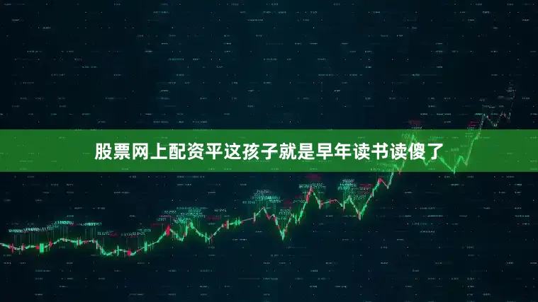 股票网上配资平这孩子就是早年读书读傻了