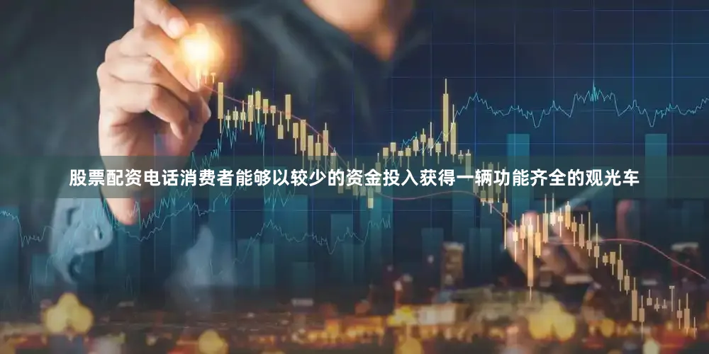 股票配资电话消费者能够以较少的资金投入获得一辆功能齐全的观光车
