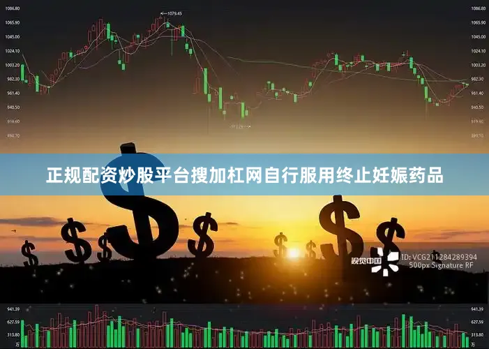 正规配资炒股平台搜加杠网自行服用终止妊娠药品