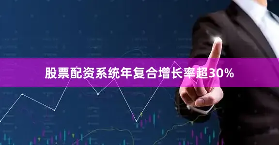 股票配资系统年复合增长率超30%