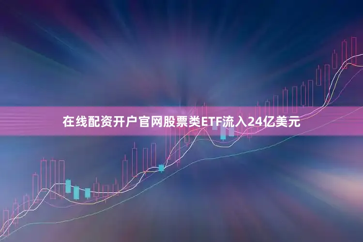 在线配资开户官网股票类ETF流入24亿美元