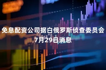 免息配资公司据白俄罗斯侦查委员会7月29日消息