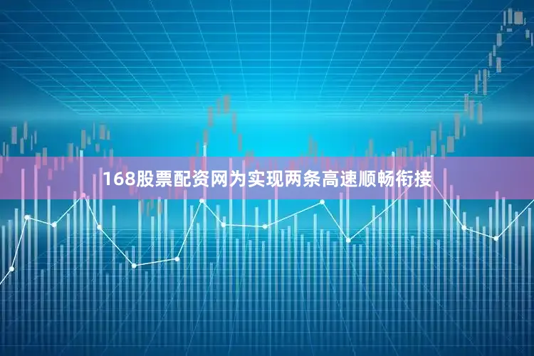 168股票配资网为实现两条高速顺畅衔接