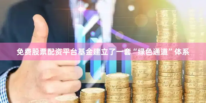 免费股票配资平台基金建立了一套“绿色通道”体系