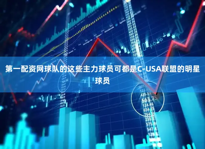 第一配资网球队的这些主力球员可都是C-USA联盟的明星球员
