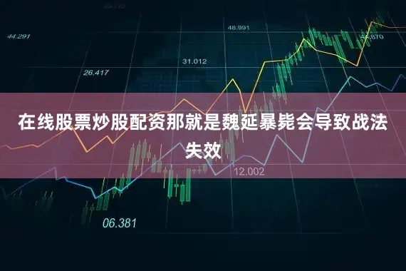 在线股票炒股配资那就是魏延暴毙会导致战法失效