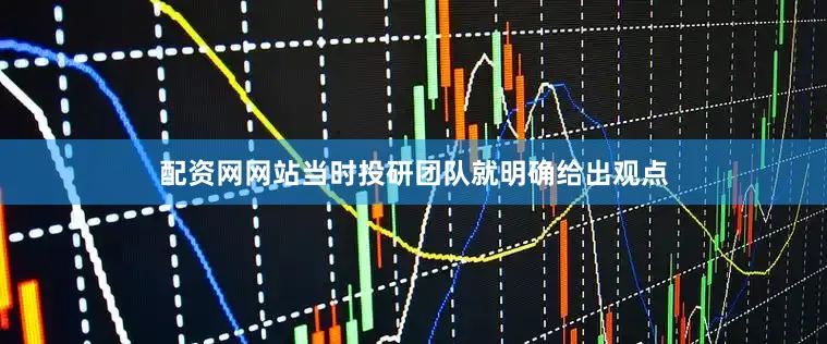 配资网网站当时投研团队就明确给出观点