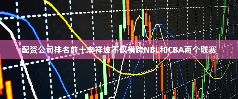 配资公司排名前十李祥波不仅横跨NBL和CBA两个联赛