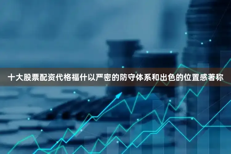 十大股票配资代格福什以严密的防守体系和出色的位置感著称