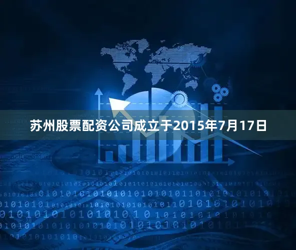 苏州股票配资公司成立于2015年7月17日