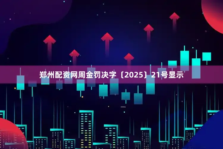 郑州配资网周金罚决字〔2025〕21号显示