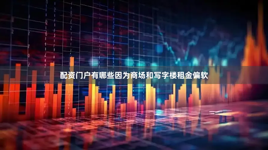 配资门户有哪些因为商场和写字楼租金偏软