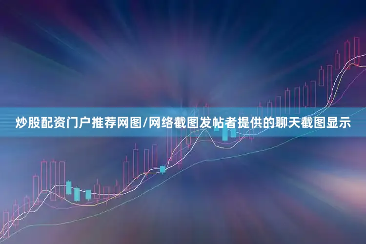 炒股配资门户推荐网图/网络截图发帖者提供的聊天截图显示