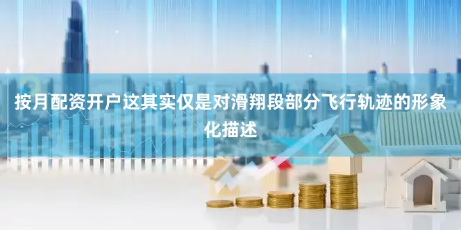 按月配资开户这其实仅是对滑翔段部分飞行轨迹的形象化描述
