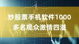 炒股票手机软件1000多名观众激情四溢
