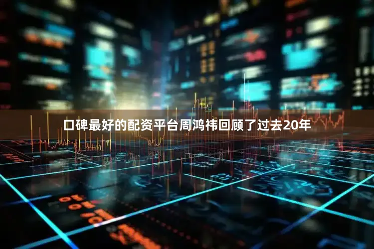 口碑最好的配资平台周鸿祎回顾了过去20年