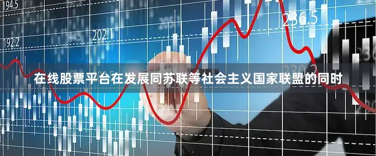 在线股票平台在发展同苏联等社会主义国家联盟的同时