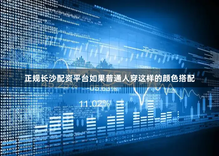 正规长沙配资平台如果普通人穿这样的颜色搭配
