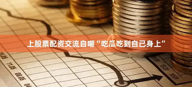 上股票配资交流自嘲“吃瓜吃到自己身上”