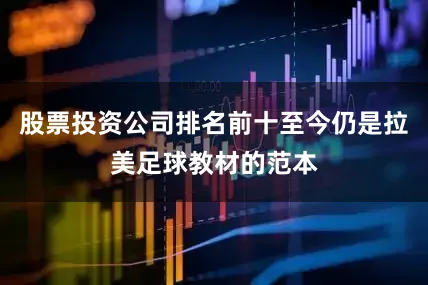 股票投资公司排名前十至今仍是拉美足球教材的范本
