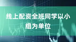 线上配资全班同学以小组为单位