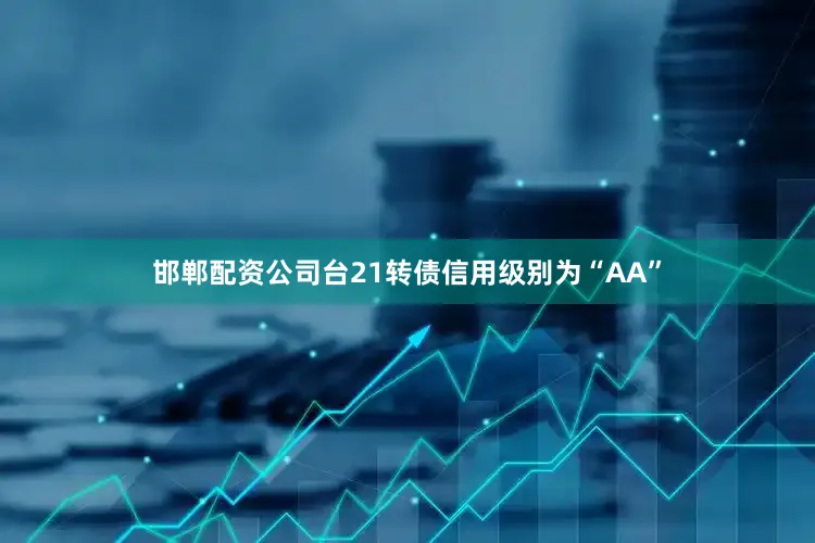 邯郸配资公司台21转债信用级别为“AA”