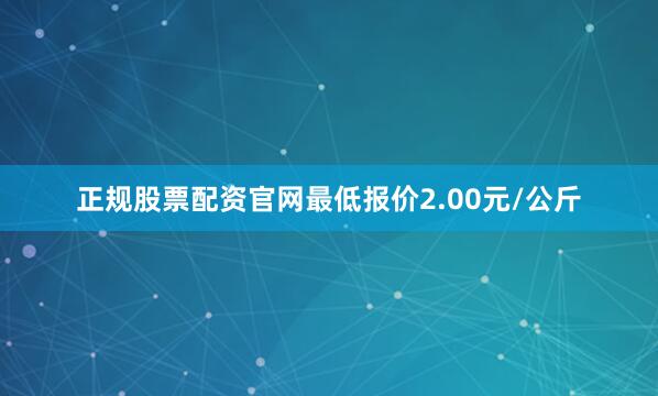正规股票配资官网最低报价2.00元/公斤