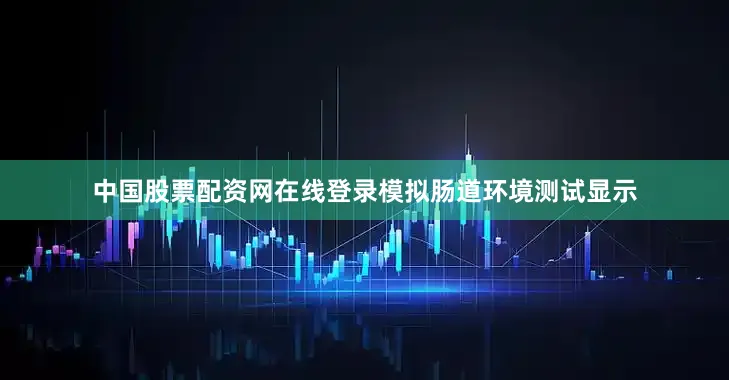 中国股票配资网在线登录模拟肠道环境测试显示