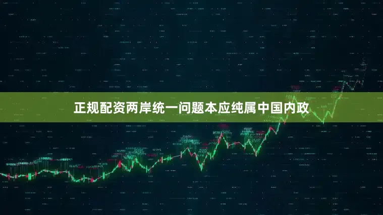 正规配资两岸统一问题本应纯属中国内政
